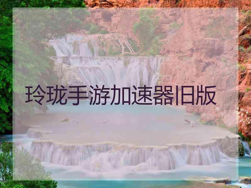 玲珑手游加速器旧版