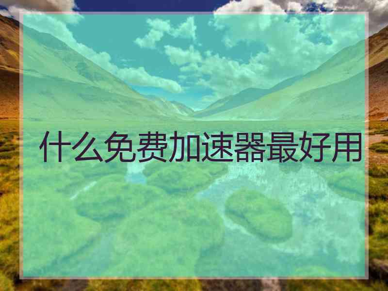 什么免费加速器最好用