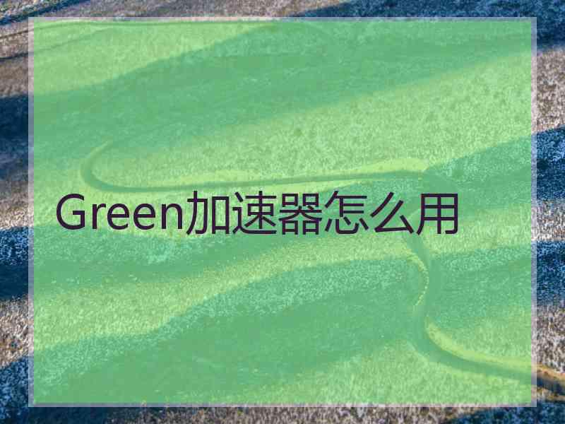 Green加速器怎么用