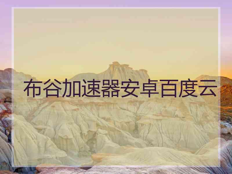 布谷加速器安卓百度云