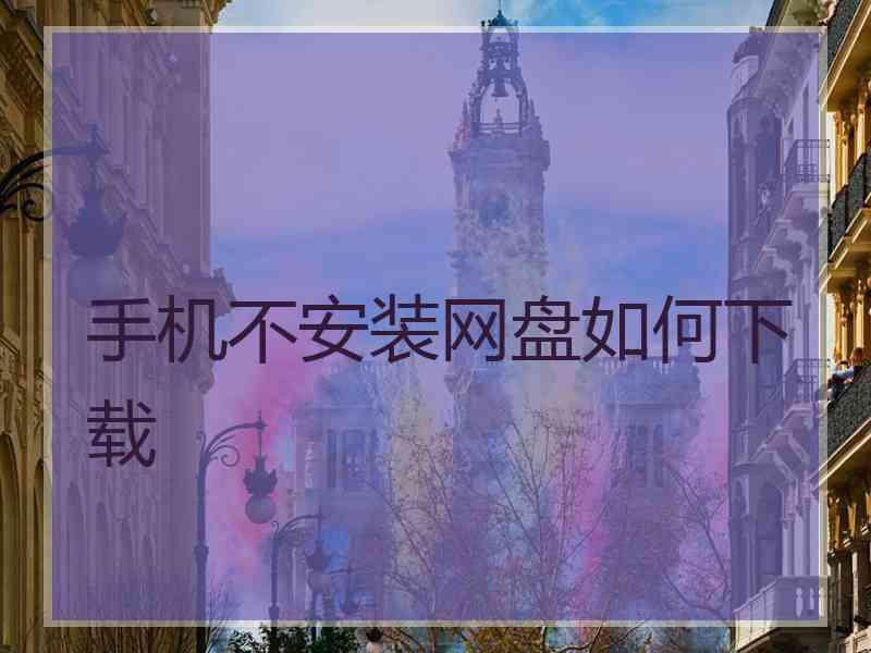 手机不安装网盘如何下载