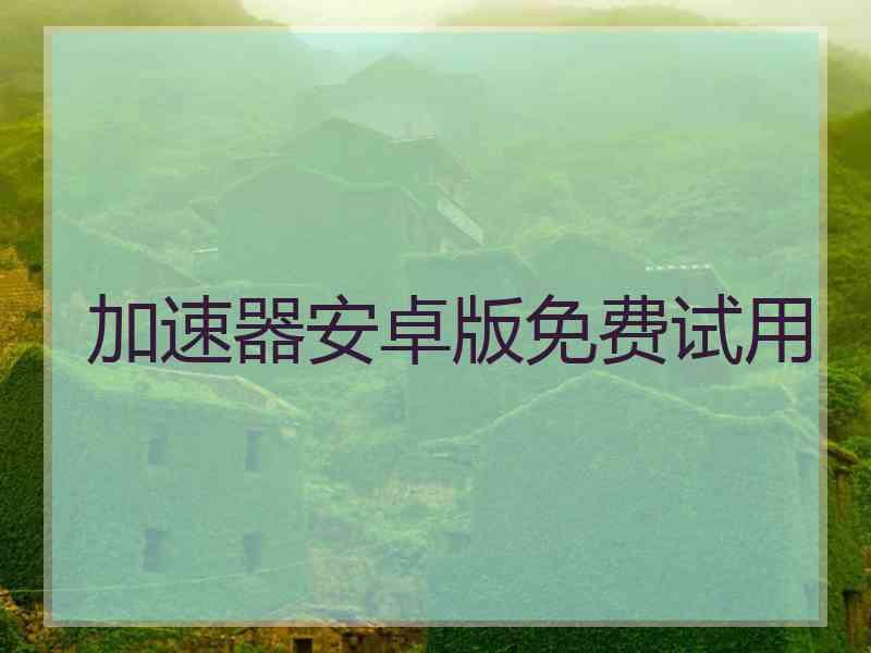加速器安卓版免费试用