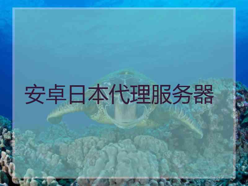 安卓日本代理服务器