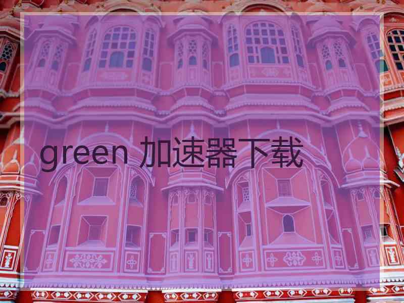 green 加速器下载