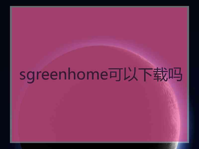 sgreenhome可以下载吗