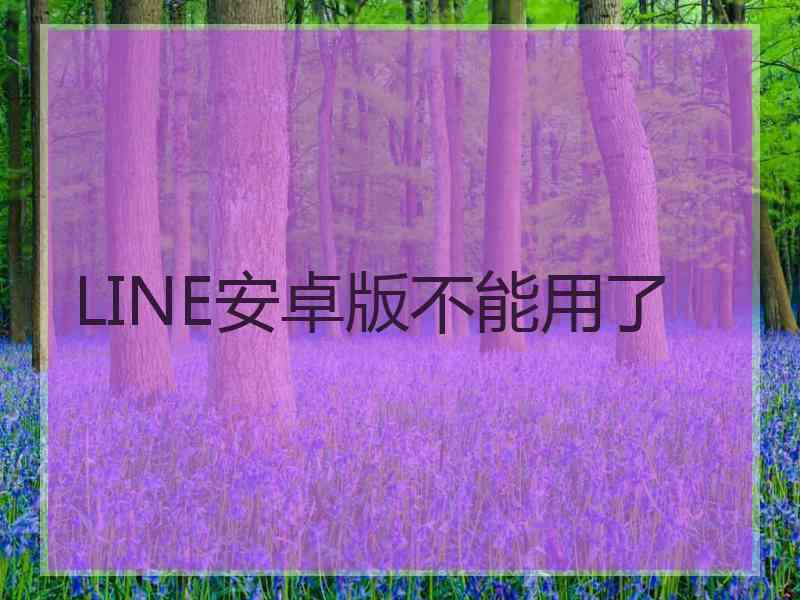 LINE安卓版不能用了