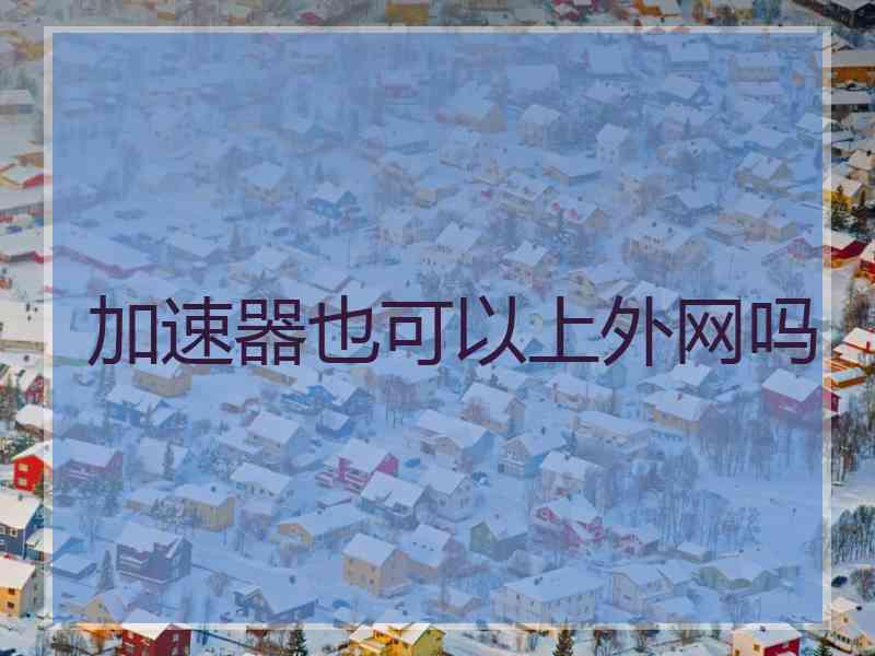 加速器也可以上外网吗