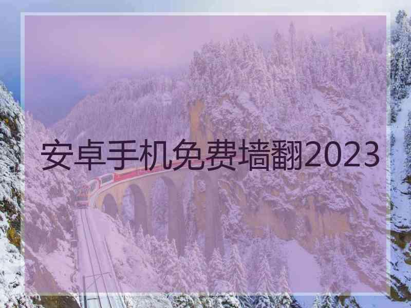安卓手机免费墙翻2023