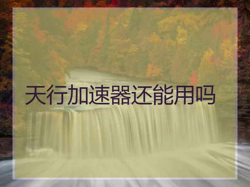 天行加速器还能用吗