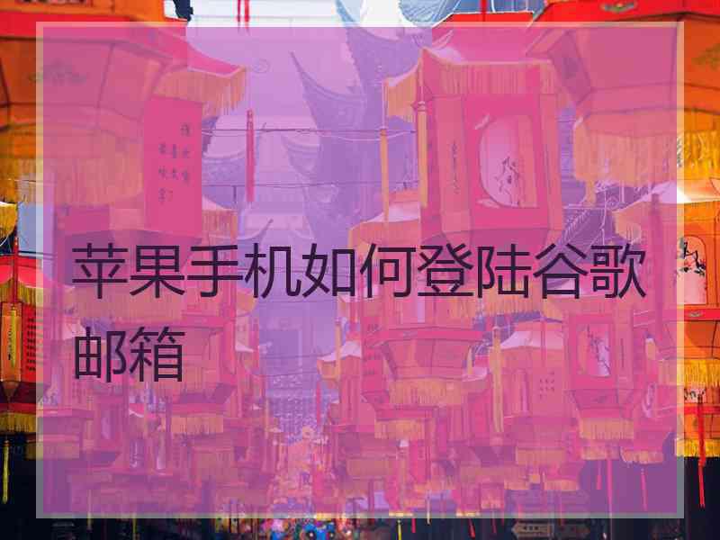 苹果手机如何登陆谷歌邮箱
