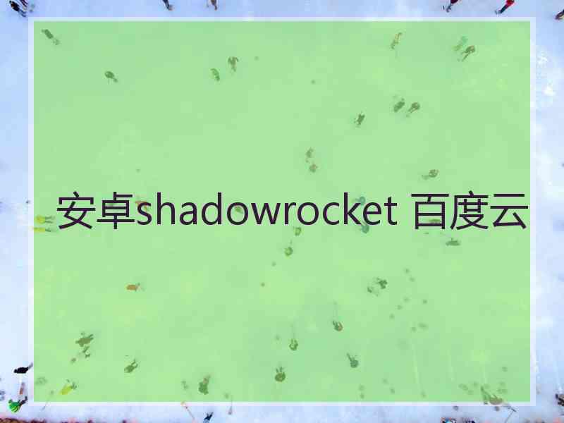 安卓shadowrocket 百度云