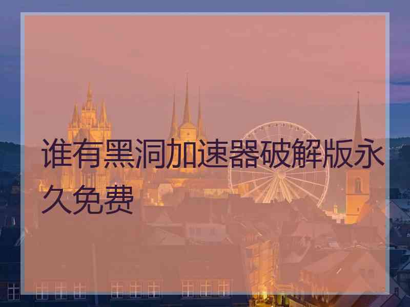 谁有黑洞加速器破解版永久免费