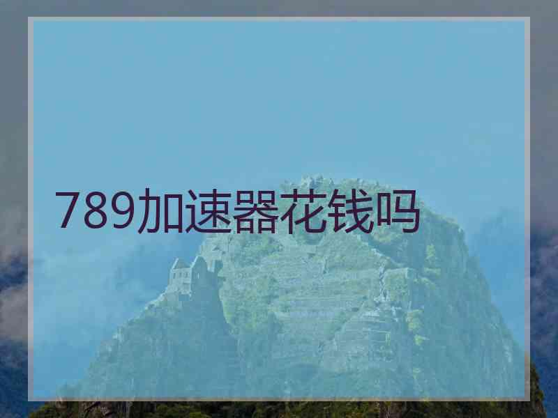789加速器花钱吗
