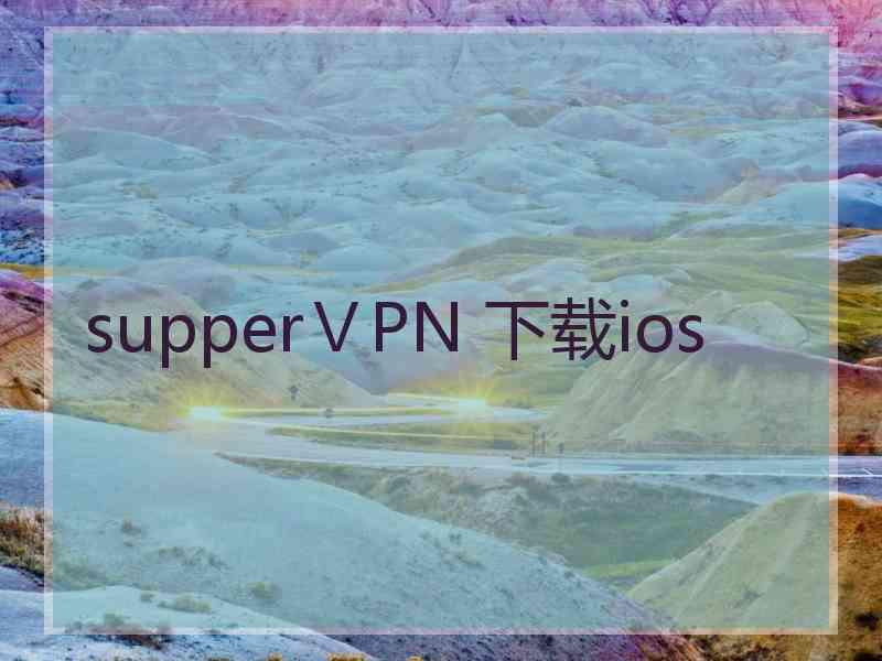 supperⅤPN 下载ios