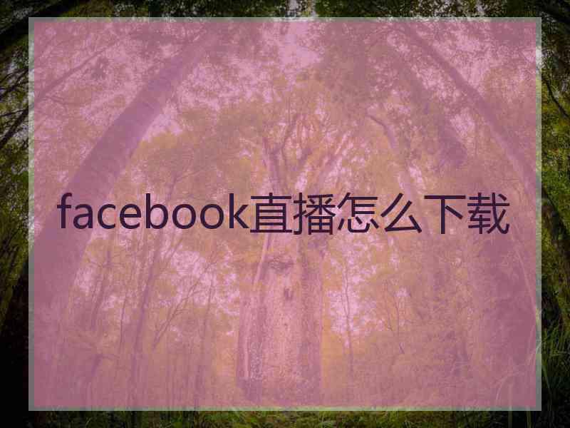 facebook直播怎么下载