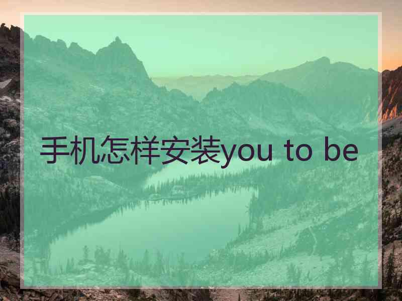 手机怎样安装you to be