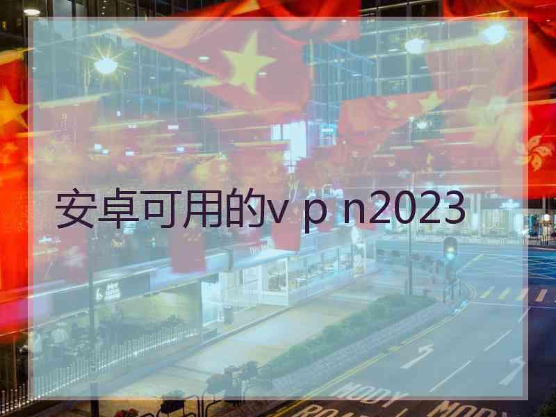 安卓可用的v p n2023