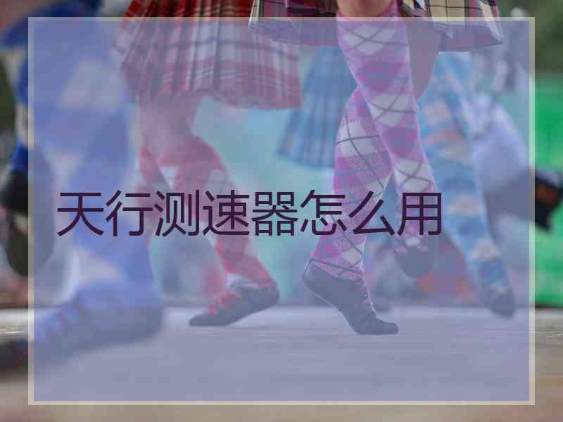 天行测速器怎么用