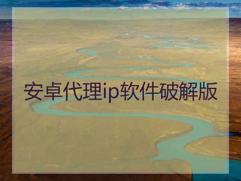 安卓代理ip软件破解版