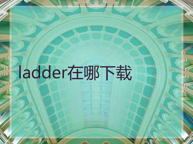 ladder在哪下载