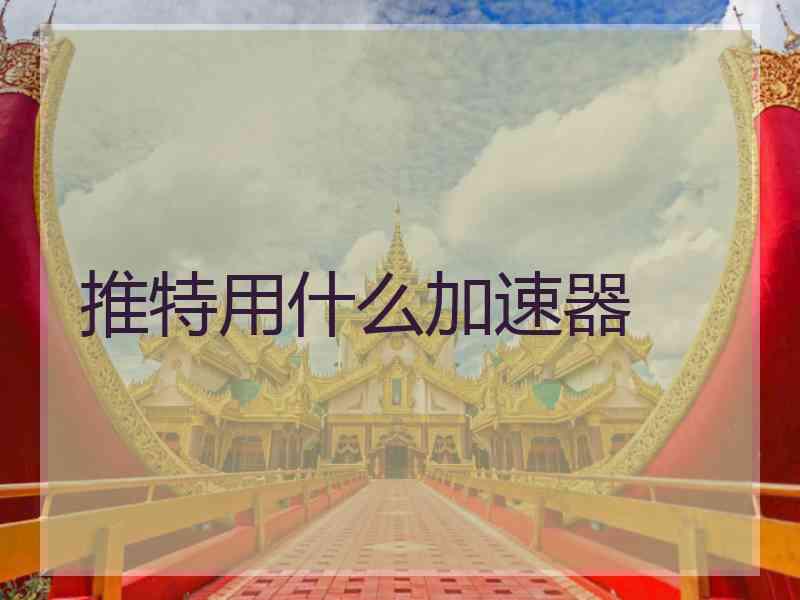 推特用什么加速器