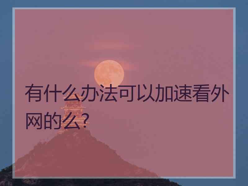 有什么办法可以加速看外网的么?