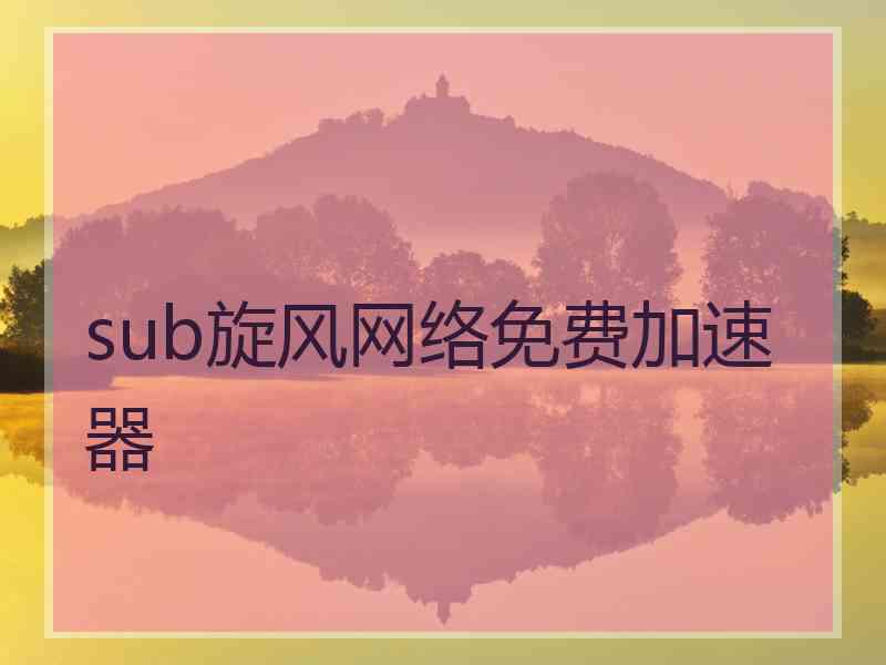 sub旋风网络免费加速器