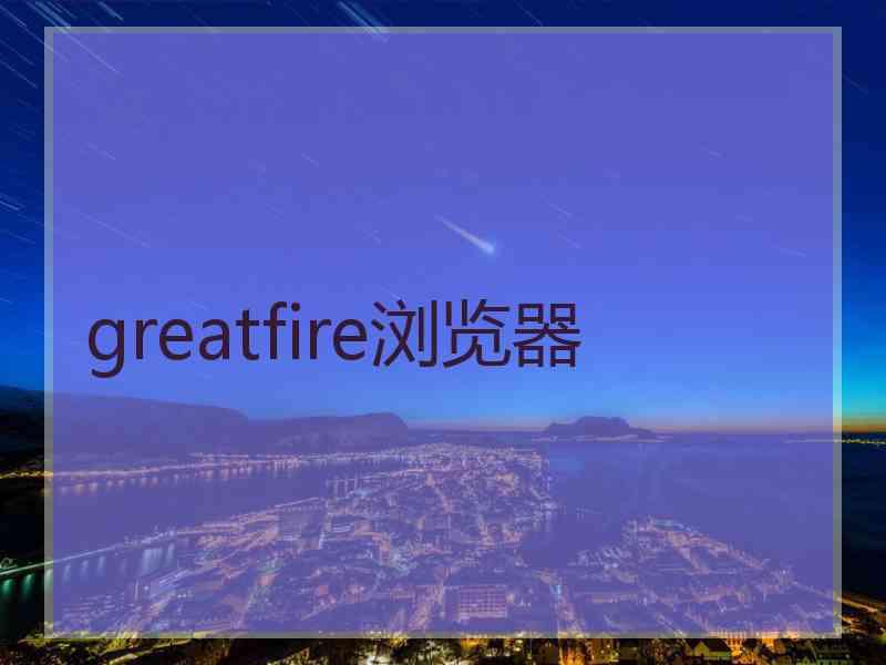 greatfire浏览器